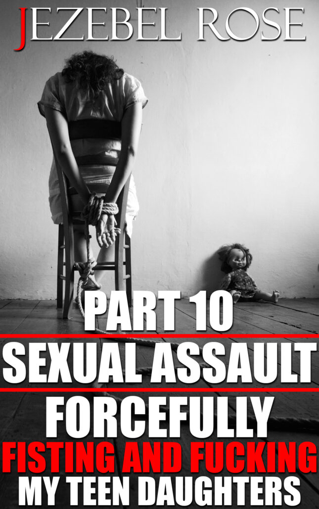 Sexual Assault 10 Forcefully Fisting and Fucking My Teen Daughters
