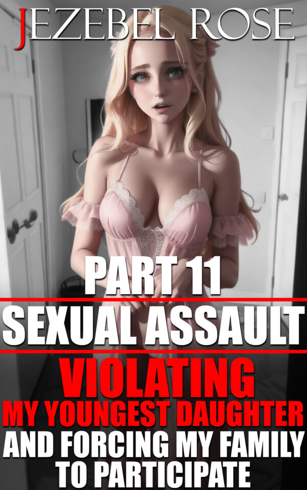 Sexual Assault 11: Violating My Youngest Daughter and Forcing My Family to Participate
