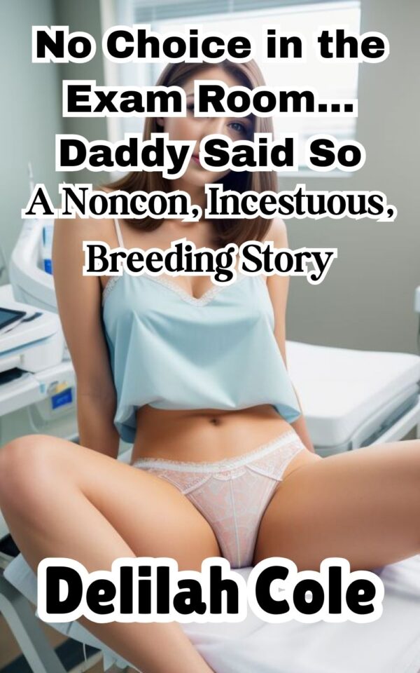 No Choice in the Exam Room… Daddy Said So, A Noncon, Incestuous, Breeding Story