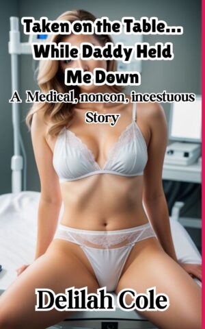 Taken on the Table… While Daddy Held Me Down- A Medical, noncon, incestuous Story